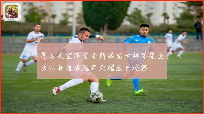 零后吴宜泽首夺斯诺克世锦赛愿全力以赴追逐冠军荣耀成长观察