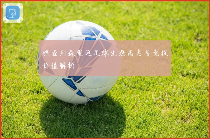 理查利森重返足球生涯高光与竞技价值解析