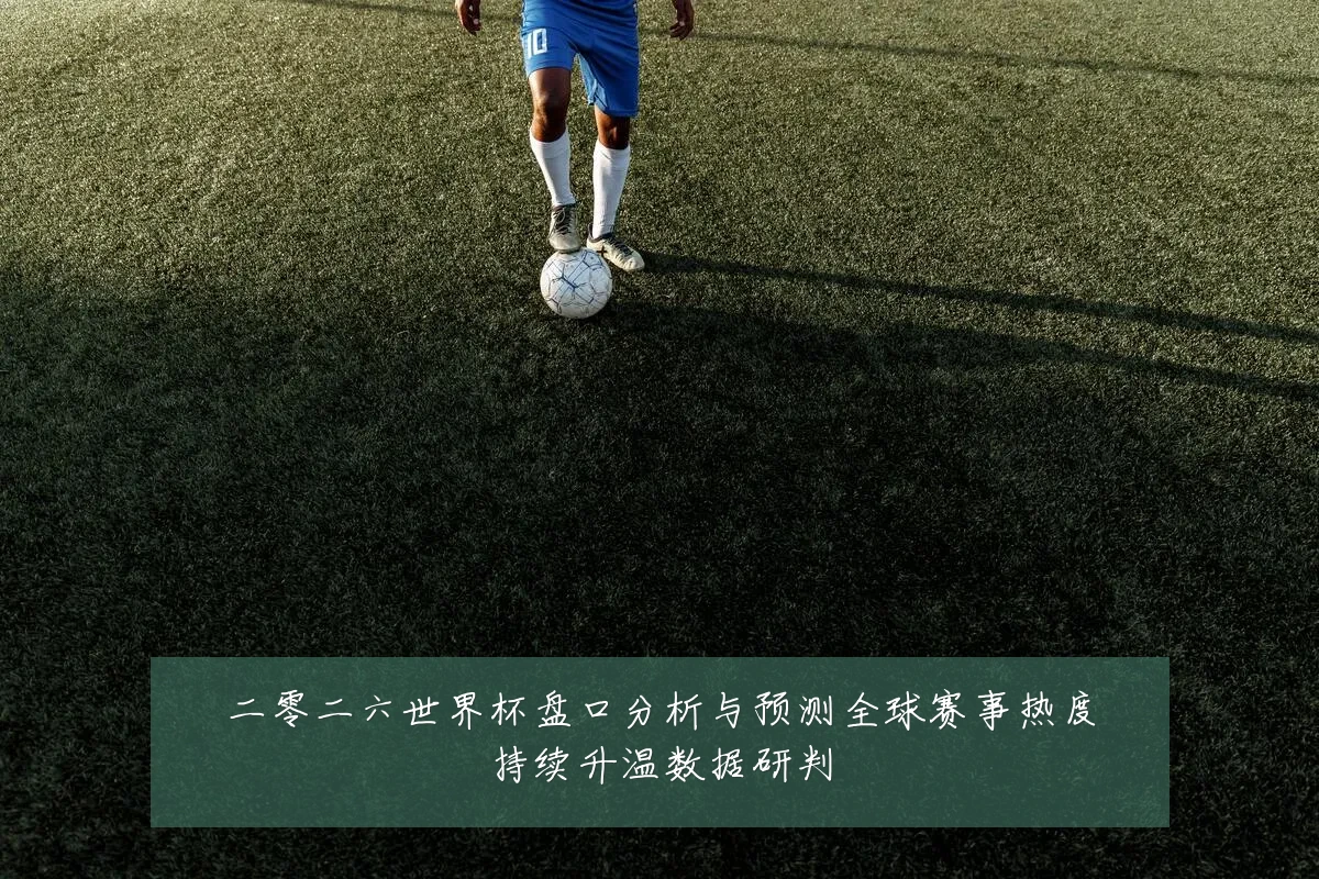 二零二六世界杯盘口分析与预测全球赛事热度持续升温数据研判