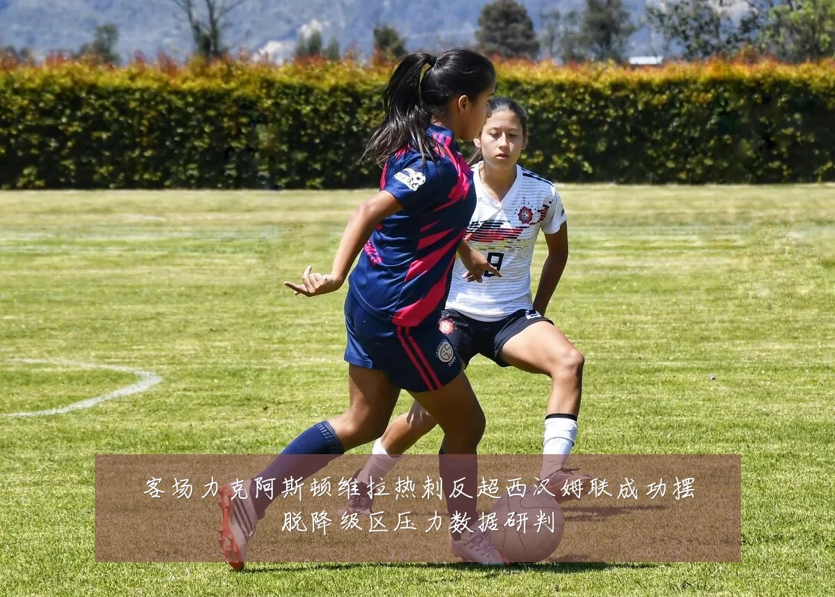 客场力克阿斯顿维拉热刺反超西汉姆联成功摆脱降级区压力数据研判