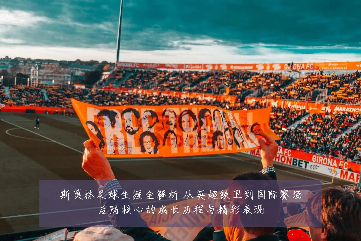 斯莫林足球生涯全解析 从英超铁卫到国际赛场后防核心的成长历程与精彩表现